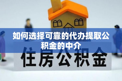 平远如何选择可靠的代办提取公积金的中介