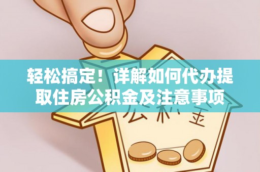 平远轻松搞定！详解如何代办提取住房公积金及注意事项