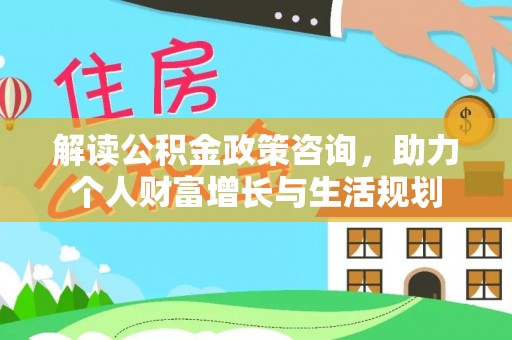 平远解读公积金政策咨询，助力个人财富增长与生活规划