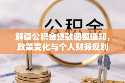 平远解读公积金贷款调整通知，政策变化与个人财务规划