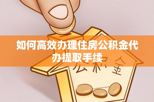 平远如何高效办理住房公积金代办提取手续
