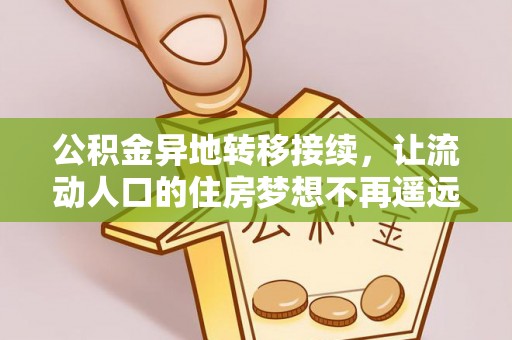 平远公积金异地转移接续，让流动人口的住房梦想不再遥远
