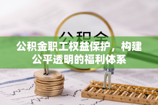 平远公积金职工权益保护，构建公平透明的福利体系