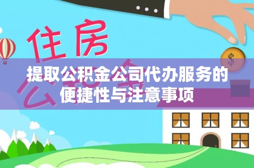 平远提取公积金公司代办服务的便捷性与注意事项