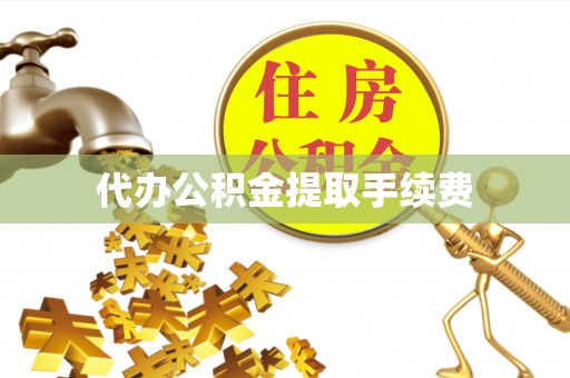 平远代办公积金提取手续费