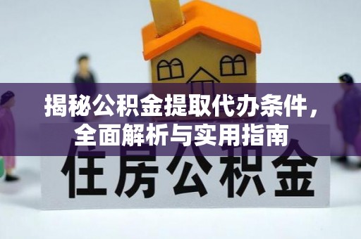 平远揭秘公积金提取代办条件，全面解析与实用指南