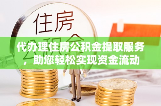 平远代办理住房公积金提取服务，助您轻松实现资金流动