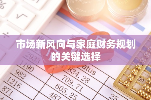 平远市场新风向与家庭财务规划的关键选择