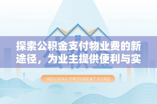 平远探索公积金支付物业费的新途径，为业主提供便利与实惠