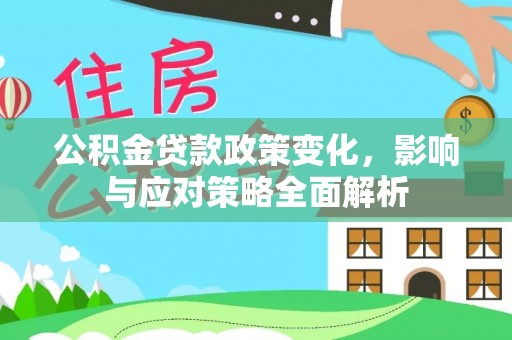平远公积金贷款政策变化，影响与应对策略全面解析