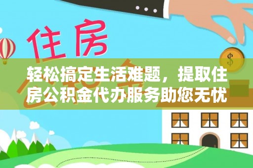 平远轻松搞定生活难题，提取住房公积金代办服务助您无忧理财