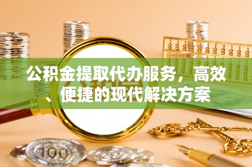 平远公积金提取代办服务，高效、便捷的现代解决方案