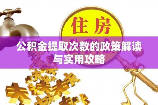平远公积金提取次数的政策解读与实用攻略