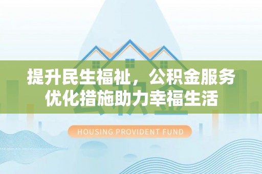 平远提升民生福祉，公积金服务优化措施助力幸福生活