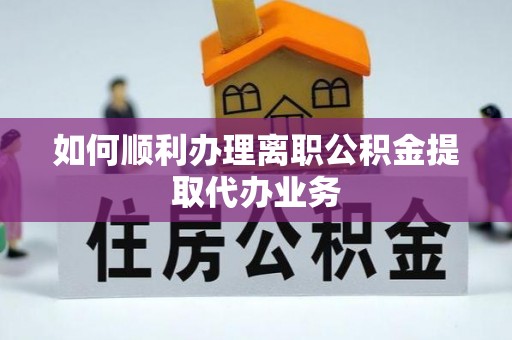 平远如何顺利办理离职公积金提取代办业务