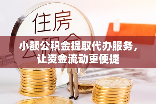 平远小额公积金提取代办服务，让资金流动更便捷