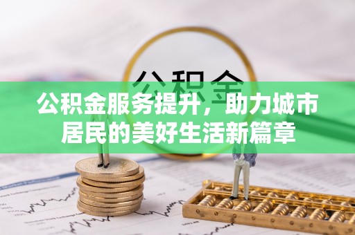 平远公积金服务提升，助力城市居民的美好生活新篇章