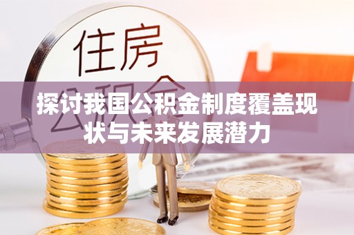 平远探讨我国公积金制度覆盖现状与未来发展潜力