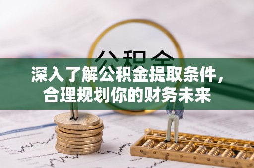平远深入了解公积金提取条件，合理规划你的财务未来