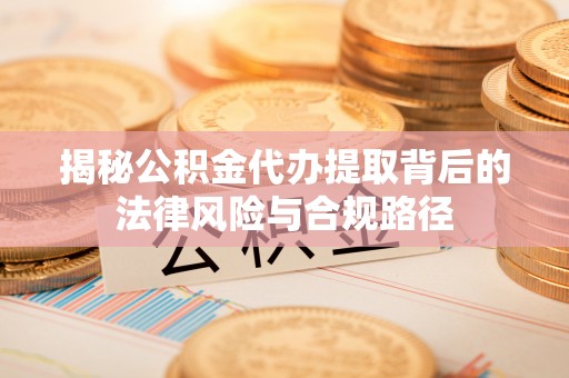 平远揭秘公积金代办提取背后的法律风险与合规路径