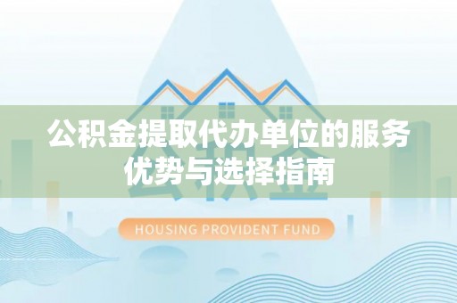 平远公积金提取代办单位的服务优势与选择指南