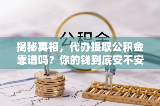 平远揭秘真相，代办提取公积金靠谱吗？你的钱到底安不安全