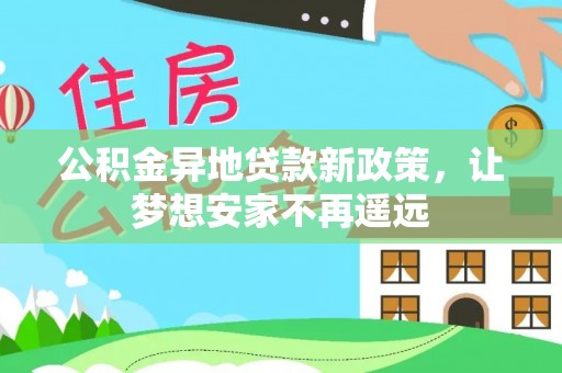平远公积金异地贷款新政策，让梦想安家不再遥远