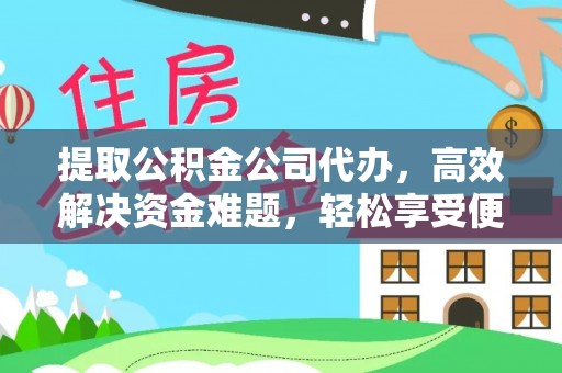 平远提取公积金公司代办，高效解决资金难题，轻松享受便捷服务