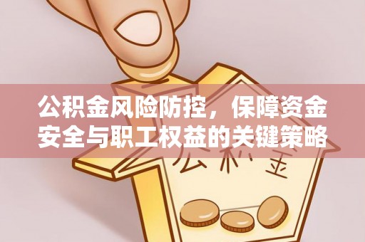 平远公积金风险防控，保障资金安全与职工权益的关键策略