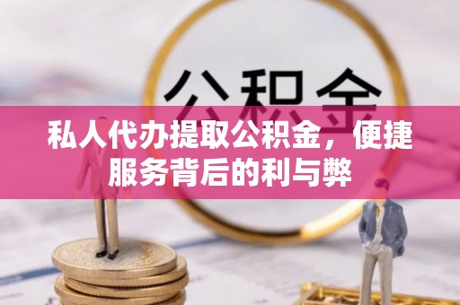 平远私人代办提取公积金，便捷服务背后的利与弊