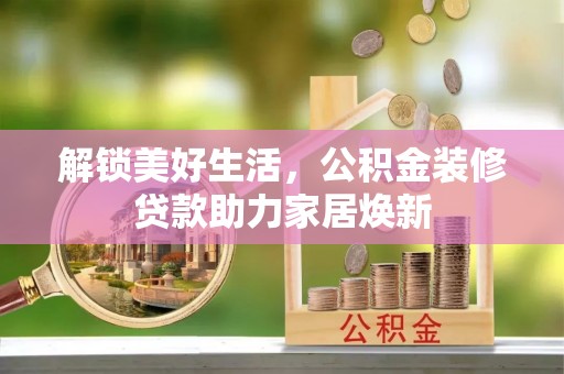 平远解锁美好生活，公积金装修贷款助力家居焕新