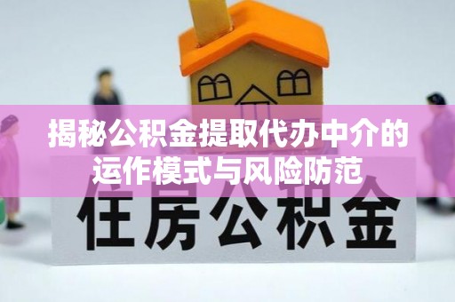 平远揭秘公积金提取代办中介的运作模式与风险防范