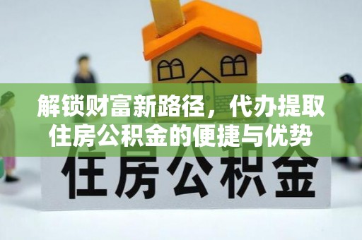平远解锁财富新路径，代办提取住房公积金的便捷与优势