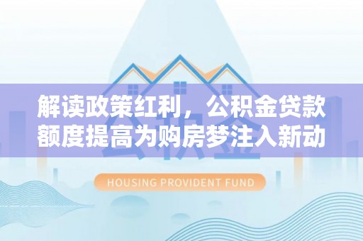 平远解读政策红利，公积金贷款额度提高为购房梦注入新动力