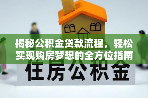 平远揭秘公积金贷款流程，轻松实现购房梦想的全方位指南