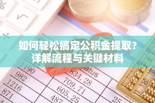 平远如何轻松搞定公积金提取？详解流程与关键材料