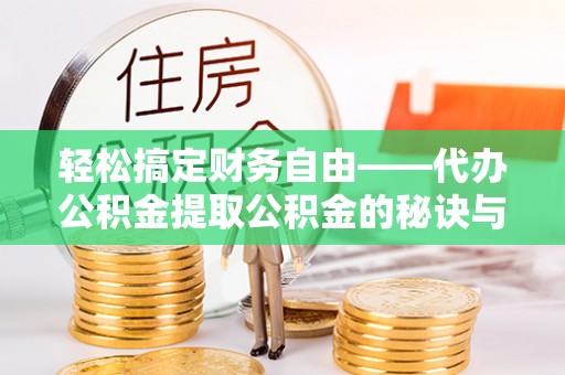 平远轻松搞定财务自由——代办公积金提取公积金的秘诀与技巧