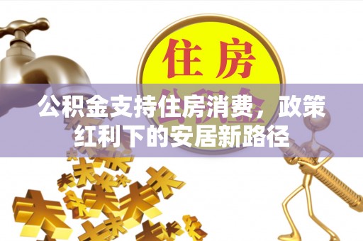 平远公积金支持住房消费，政策红利下的安居新路径