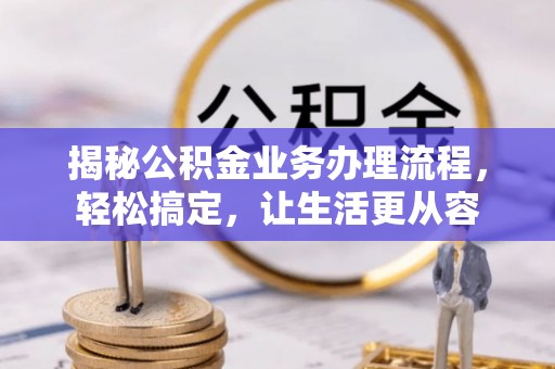 平远揭秘公积金业务办理流程，轻松搞定，让生活更从容