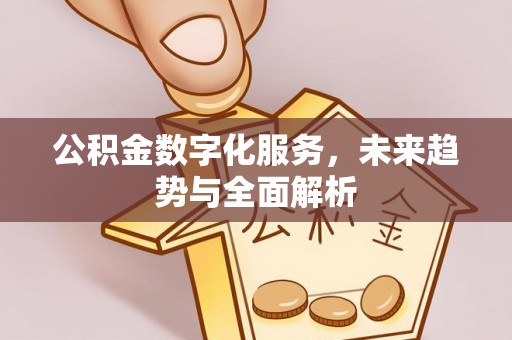 平远公积金数字化服务，未来趋势与全面解析