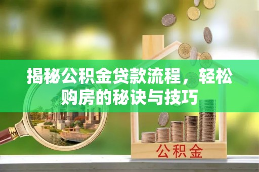 平远揭秘公积金贷款流程，轻松购房的秘诀与技巧