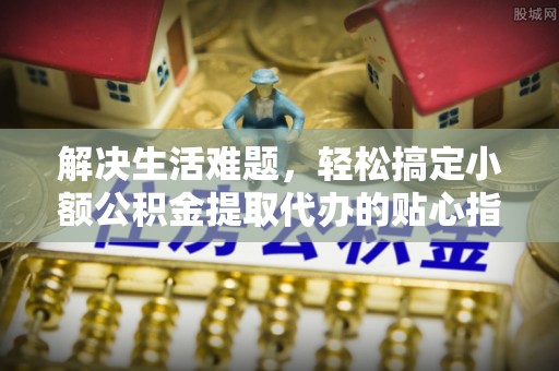 平远解决生活难题，轻松搞定小额公积金提取代办的贴心指南