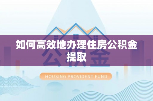 平远如何高效地办理住房公积金提取