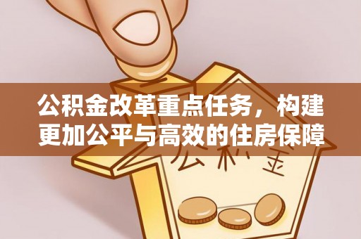 平远公积金改革重点任务，构建更加公平与高效的住房保障体系
