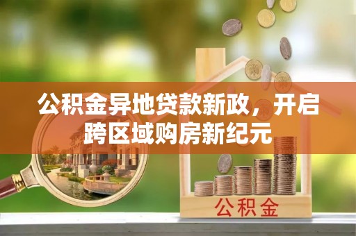 平远公积金异地贷款新政，开启跨区域购房新纪元