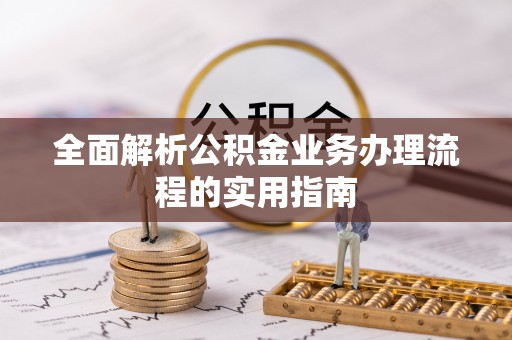 平远全面解析公积金业务办理流程的实用指南