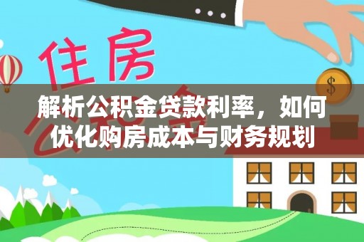 平远解析公积金贷款利率，如何优化购房成本与财务规划