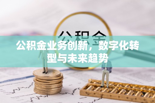 平远公积金业务创新，数字化转型与未来趋势