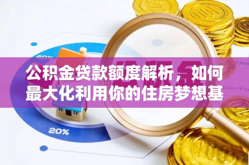平远公积金贷款额度解析，如何最大化利用你的住房梦想基金