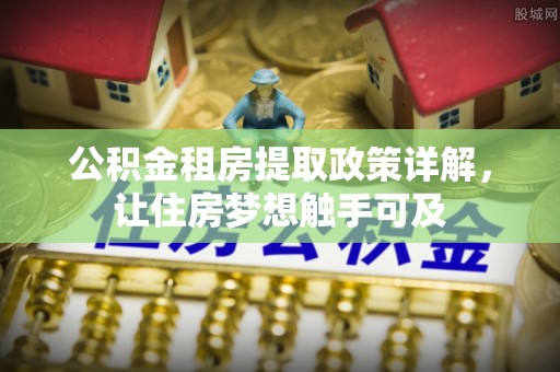 平远公积金租房提取政策详解，让住房梦想触手可及